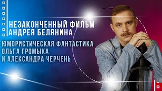 Незаконченный фильм Андрея Белянина. Юмористическая фантастика - Ольга Громыка и Александра Черчень Незаконченный фильм Андрея Белянина. Юмористическая фантастика - Ольга Громыка и Александра Черчень