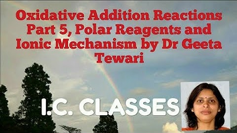 Oxidative Addition Part Part 5, Polar Reagents, Ionic Mechanism by Dr Geeta Tewari CSIR NET
