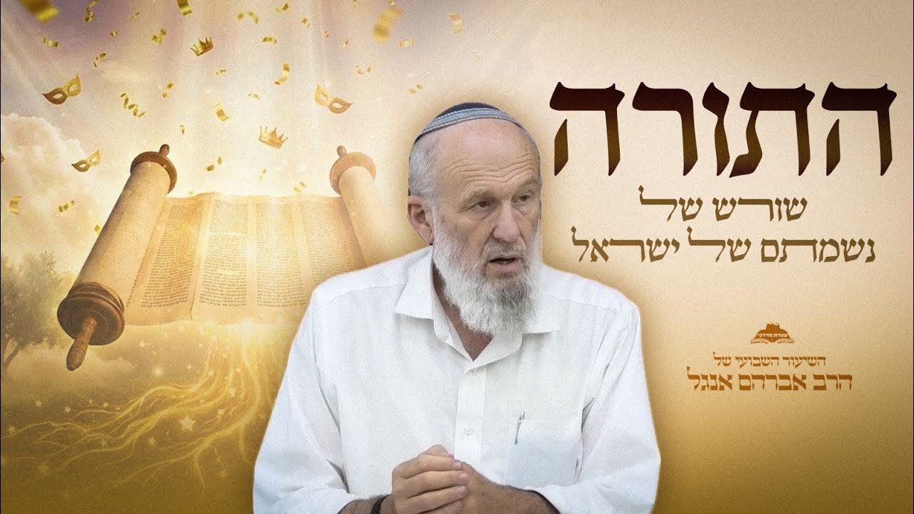 התורה שורש נשמתם של ישראל | שיעורו השבועי של הרב אברהם אנגל | ישיבת עטרת מרדכי צפת