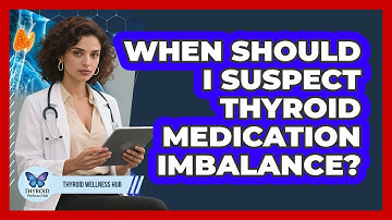 When Should I Suspect Thyroid Medication Imbalance?