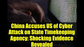 China Accuses US of Cyber Attack on State Timekeeping Agency: Shocking Evidence Revealed