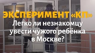 Эксперимент «КП»: Легко ли незнакомцу увести чужого ребёнка в Москве?