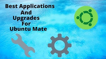 Best Applications and Upgrades to Add to Ubuntu Mate