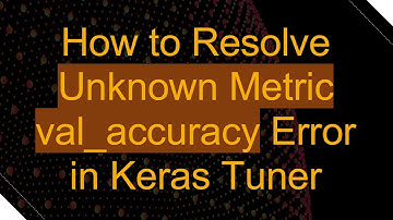How to Resolve Unknown Metric val_accuracy Error in Keras Tuner