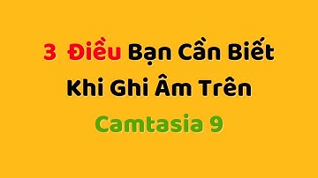 3 Điều bạn cần biết khi ghi âm trên Camtasia 9