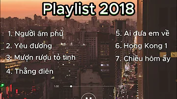 Playlist đưa bạn về 2018 | Người âm phủ...... | Yêu đương...........