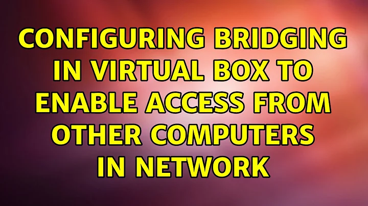 Configuring bridging in Virtual Box to enable access from other computers in network