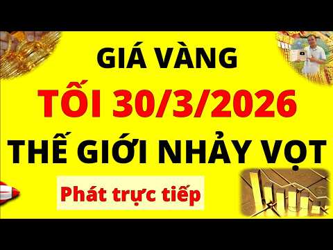 Trực tiếp giá vàng Tối hôm nay ngày 30/3/2026 - Giá vàng thế giới tăng vọt, giá vàng 9999 thì èo uột