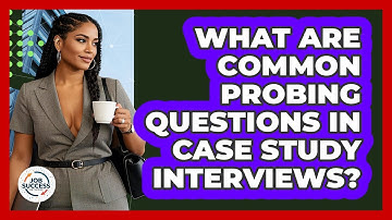 What Are Common Probing Questions In Case Study Interviews? - Job Success Network