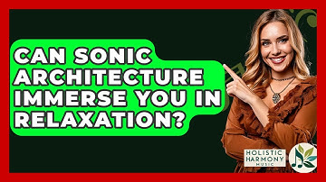 Can Sonic Architecture Immerse You In Relaxation? - Holistic Harmony Music