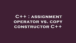 C++ : assignment operator vs. copy constructor C++