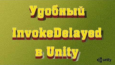 Удобный InvokeDelayed в Unity. Как вызывать Action с задержкой