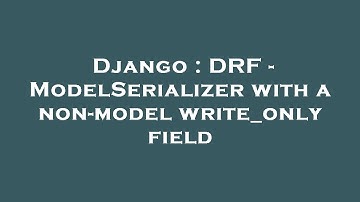 Django : DRF - ModelSerializer with a non-model write_only field