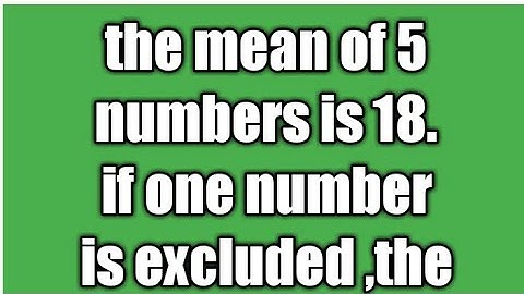 the mean of 5 numbers is 18. if one number is excluded ,the mean comes to be 16.find the excluded nu