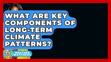 What Are Key Components Of Long-term Climate Patterns? - Weather Watchdog