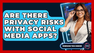 Are There Privacy Risks With Social Media Apps? - Emerging Tech Insider