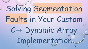 Solving Segmentation Faults in Your Custom C+ +  Dynamic Array Implementation