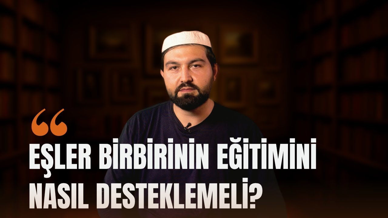 Eşler Birbirinin Eğitimini Nasıl Desteklemeli? | Abdullah Sak