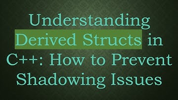 Understanding Derived Structs in C+ + : How to Prevent Shadowing Issues