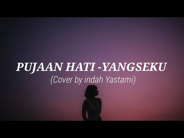 PUJAAN HATI - YANGSEKU|| Lirik cover by indah Yastami|| class=
