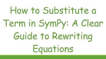 How to Substitute a Term in SymPy: A Clear Guide to Rewriting Equations