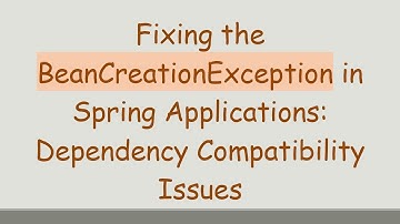 Fixing the BeanCreationException in Spring Applications: Dependency Compatibility Issues