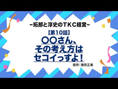 TKC経営【第10話】〇〇さん、その考え方はセコイっすよ！