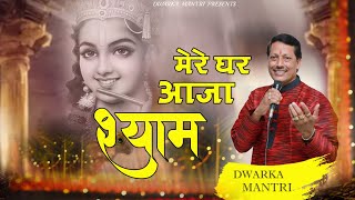 मेरे घर आजा श्याम तोहे लाड लडाऊ | Mere ghar Aaja Shyam | द्वारका मंत्री