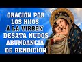 ORACION A LA VIRGEN DESATANUDOS POR LOS HIJOS PARA UN MILAGRO ABUNDANCIA DE BENDICIÓN Y SEAN EXITOS