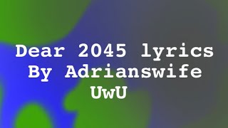 Dear 2045 lyrics by: UwU