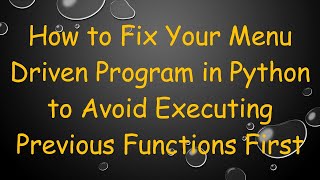 How to Fix Your Menu Driven Program in Python to Avoid Executing Previous Functions First
