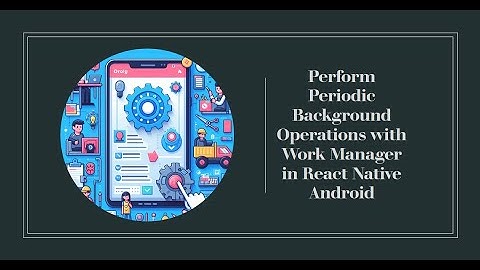 How to perform periodic background operations using work manager in react native android