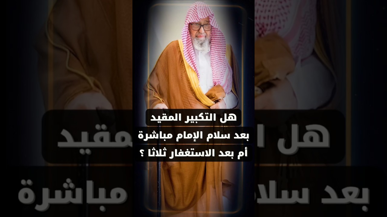 هل التكبير المقيد بعد سلام الإمام مباشرة أم بعد الاستغفار ثلاثا وقبل أذكار الصلاة ؟ | صالح الفوزان