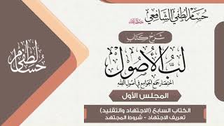 شرح «لب الأصول» الكتاب السابع في الاجتهاد وما معه(1) تعريف الاجتهاد - وشروط المجتهد.