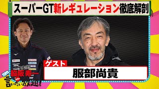 スーパーGT新レギュレーション徹底解剖 『 脇阪寿一 の SUPER 言いたい放題 』出張生配信！2024年2月版第2弾 ゲスト： 服部尚貴