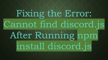 Fixing the Error: Cannot find discord.js After Running npm install discord.js