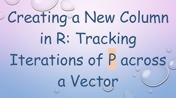 Creating a New Column in R: Tracking Iterations of P across a Vector