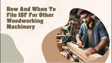 How And When To File ISF For Other Woodworking Machinery