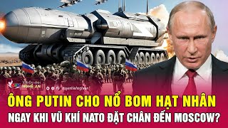 Ông Putin cho nổ bom hạt nhân ngay khi vũ khí NATO đặt chân đến Moscow?