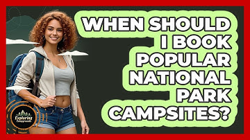 When Should I Book Popular National Park Campsites? - Exploring Campgrounds