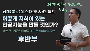 [성대의 성대한 특강_성균sw가 너에게로 간다] 어떻게 지식이 있는 인공지능을 만들 것인가? 후반부 | 박호건 성균관대 소프트웨어학과 교수