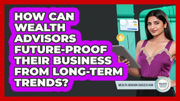 How Can Wealth Advisors Future-proof Their Business From Long-term Trends?