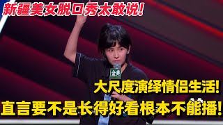 新疆美女脱口秀太敢说！大尺度演绎情侣生活！ 直言要不是长得好看根本不能播！ #脱口秀和ta的朋友们 #脱口秀 #脱口秀大会 #综艺show