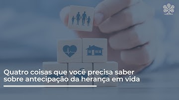 Quatro coisas que você precisa saber sobre antecipação da herança em vida!
