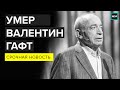 Умер Валентин Гафт. Актер скончался на 86-м году жизни - Москва 24