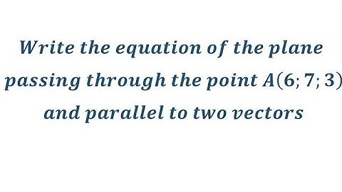 ☑️👍🏻Equation of the plane passing through the point A (6;7;3) and parallel to 2 vectors b & c