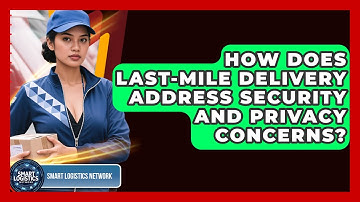 How Does Last-Mile Delivery Address Security and Privacy Concerns? | Smart Logistics Network News