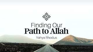 Finding Our Path to Allah - Yahya Rhodus