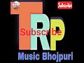 Subscribe channel trp music bhojpuri