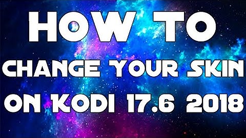 How To Change Your Skin On Kodi 17.6 2018